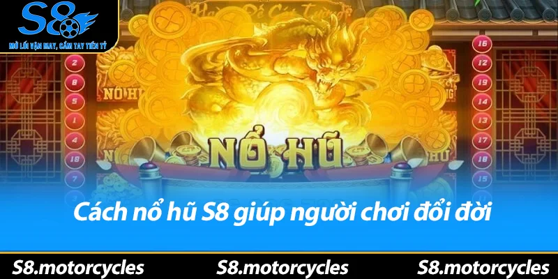 Cách nổ hũ S8 giúp người chơi đổi đời
