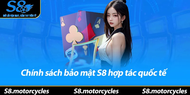 Chính sách bảo mật S8 hợp tác quốc tế và cập nhật liên tục