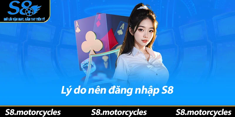 Lý do nên đăng nhập S8