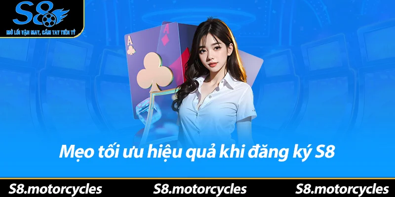 Mẹo tối ưu hiệu quả khi đăng ký S8