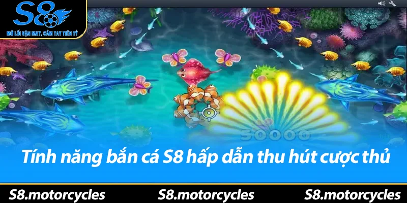Tính năng bắn cá S8 hấp dẫn thu hút cược thủ